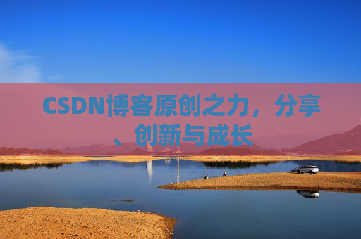 CSDN博客原创之力，分享、创新与成长